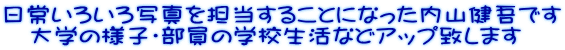 日常いろいろ写真を担当することになった内山健吾です 　大学の様子・部員の学校生活などアップ致します