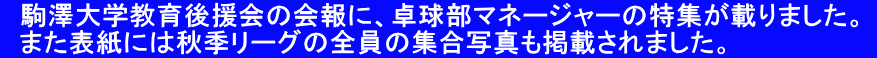 　駒澤大学教育後援会の会報に、卓球部マネージャーの特集が載りました。    また表紙には秋季リーグの全員の集合写真も掲載されました。 