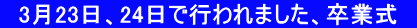 　3月23日、24日で行われました、卒業式　