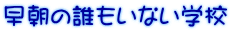 早朝の誰もいない学校