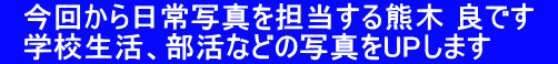 　今回から日常写真を担当する熊木 良です　 　学校生活、部活などの写真をUPします