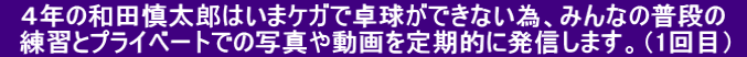 　４年の和田慎太郎はいまケガで卓球ができない為、みんなの普段の　   練習とプライベートでの写真や動画を定期的に発信します。（1回目） 