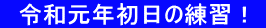 　令和元年初日の練習！ 