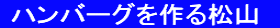  ハンバーグを作る松山　