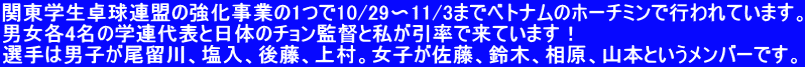 関東学生卓球連盟の強化事業の1つで10/29〜11/3までベトナムのホーチミンで行われています。 男女各4名の学連代表と日体のチョン監督と私が引率で来ています！ 選手は男子が尾留川、塩入、後藤、上村。女子が佐藤、鈴木、相原、山本というメンバーです。