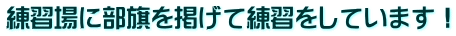 練習場に部旗を掲げて練習をしています！ 