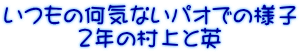 いつもの何気ないパオでの様子 　　   2年の村上と英