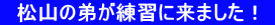 　松山の弟が練習に来ました！  