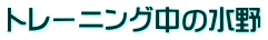 トレーニング中の水野