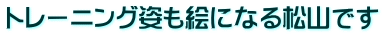 トレーニング姿も絵になる松山です