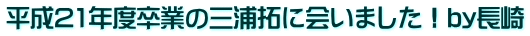 平成21年度卒業の三浦拓に会いました！by長崎
